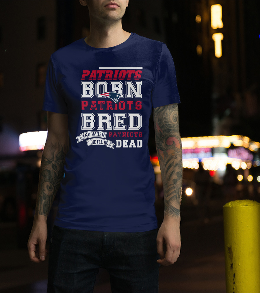 Patriots Born Patriots Bred Patriots Dead T-Shirt