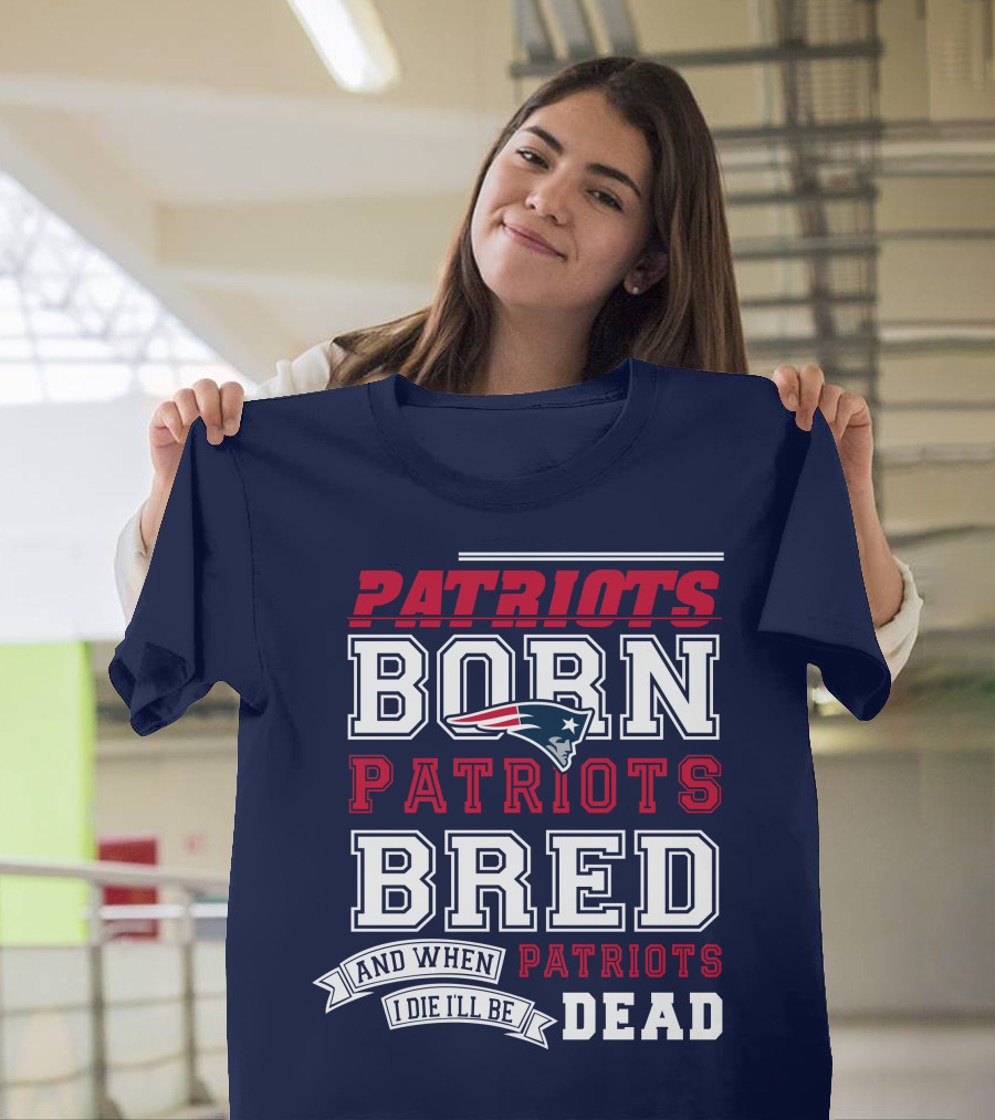 Patriots Born Patriots Bred Patriots Dead T-Shirt