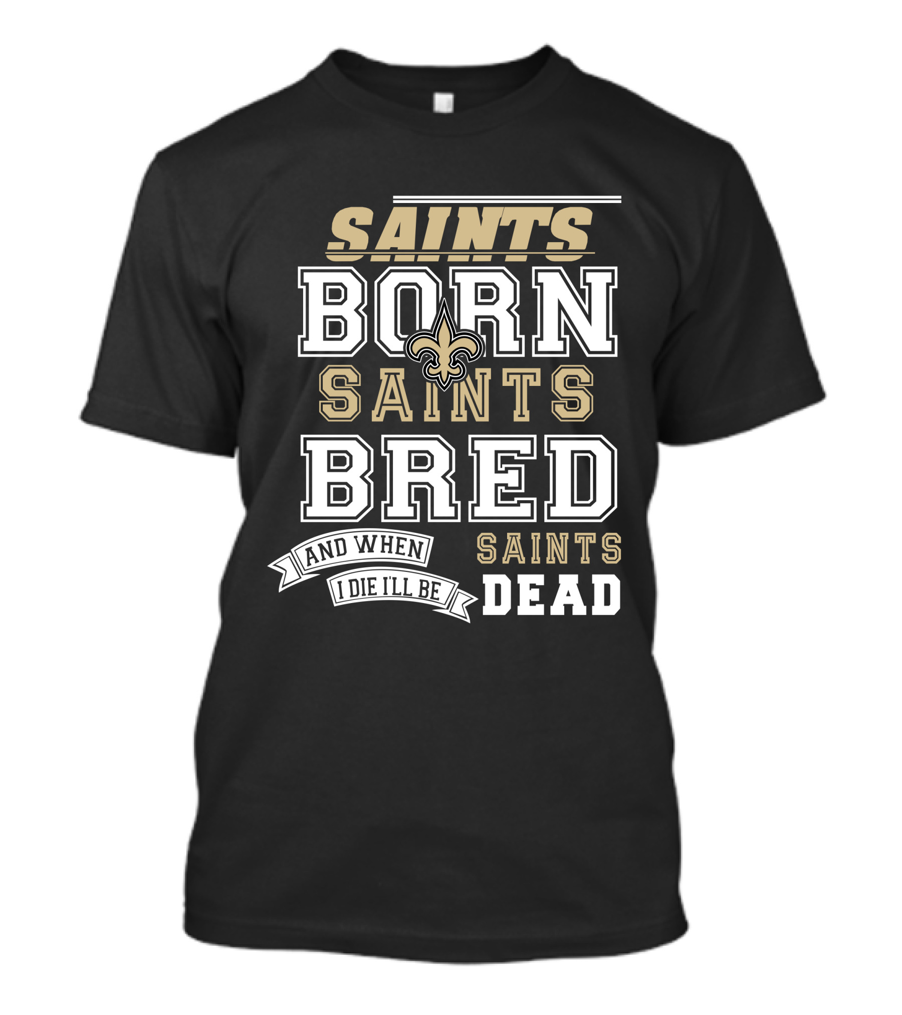 New Orleans Saints Born Bred And When I Die I'll Be Dead T-Shirt