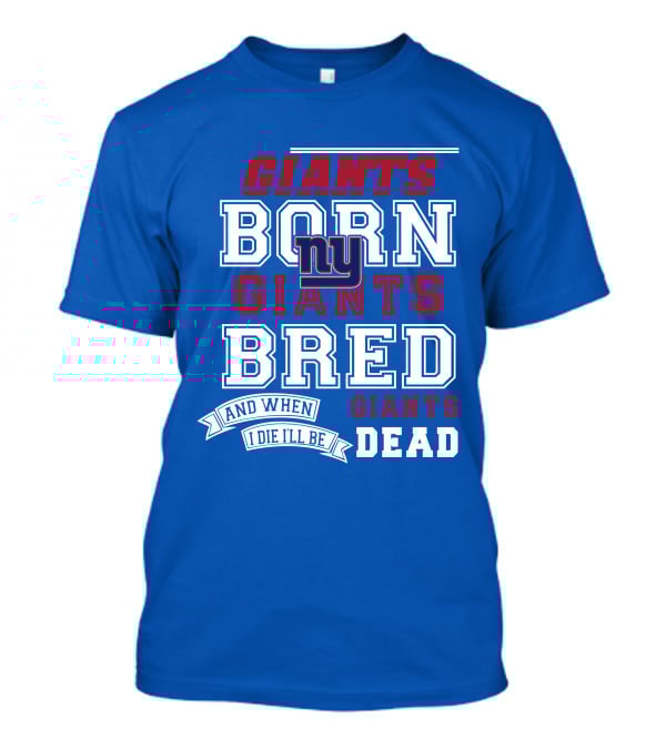 Giants Born Giants Bred And When I Die I'll Be Giants Dead T-Shirt