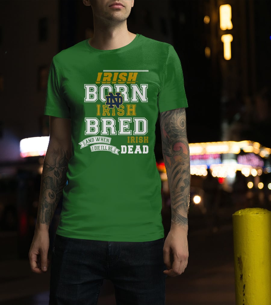 Irish Born Irish Bred Irish Dead Notre Dame T-Shirt