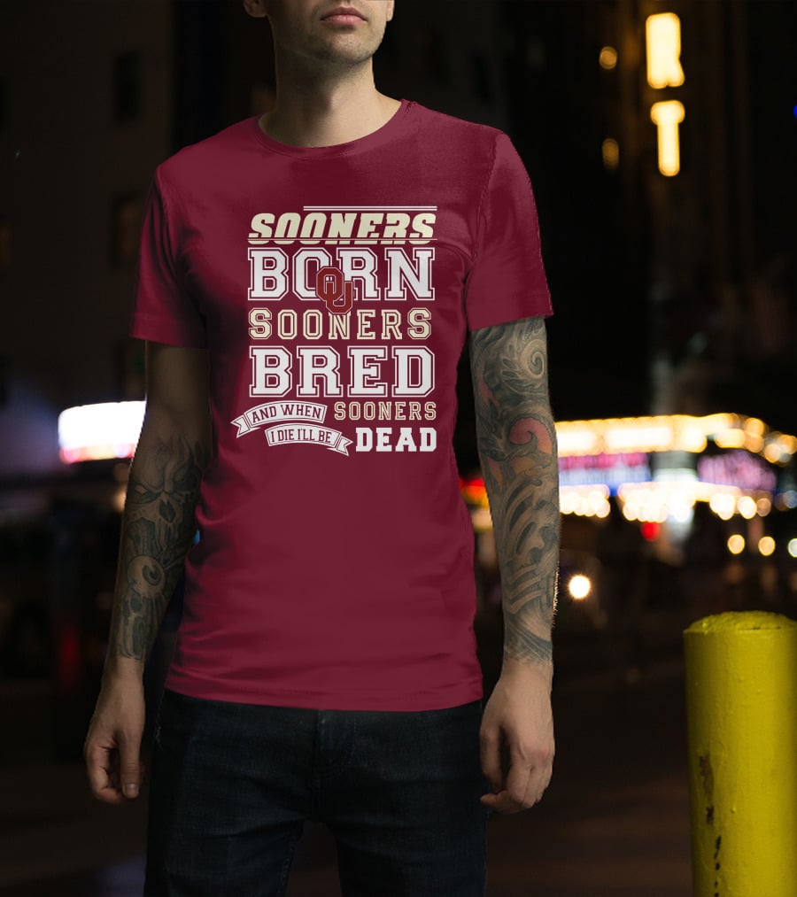 Sooners Born Sooners Bred Sooners And When I Die I'll Be Dead T-Shirt