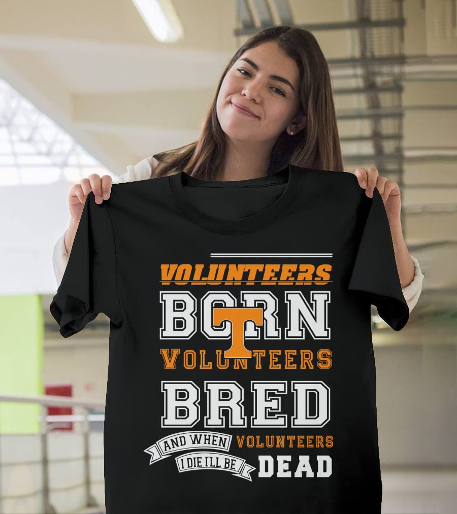 Tennessee Volunteers Born Bred And When I Die I'll Be Dead T-Shirt