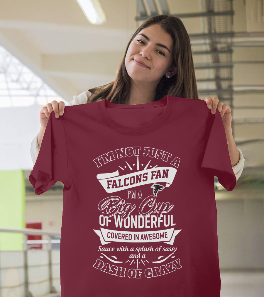 I'm Not Just A Falcons Fan I'm A Big Cup Of Wonderful Covered In Awesome Sauce With A Splash Of Sassy And A Dash Of Crazy T-Shirt