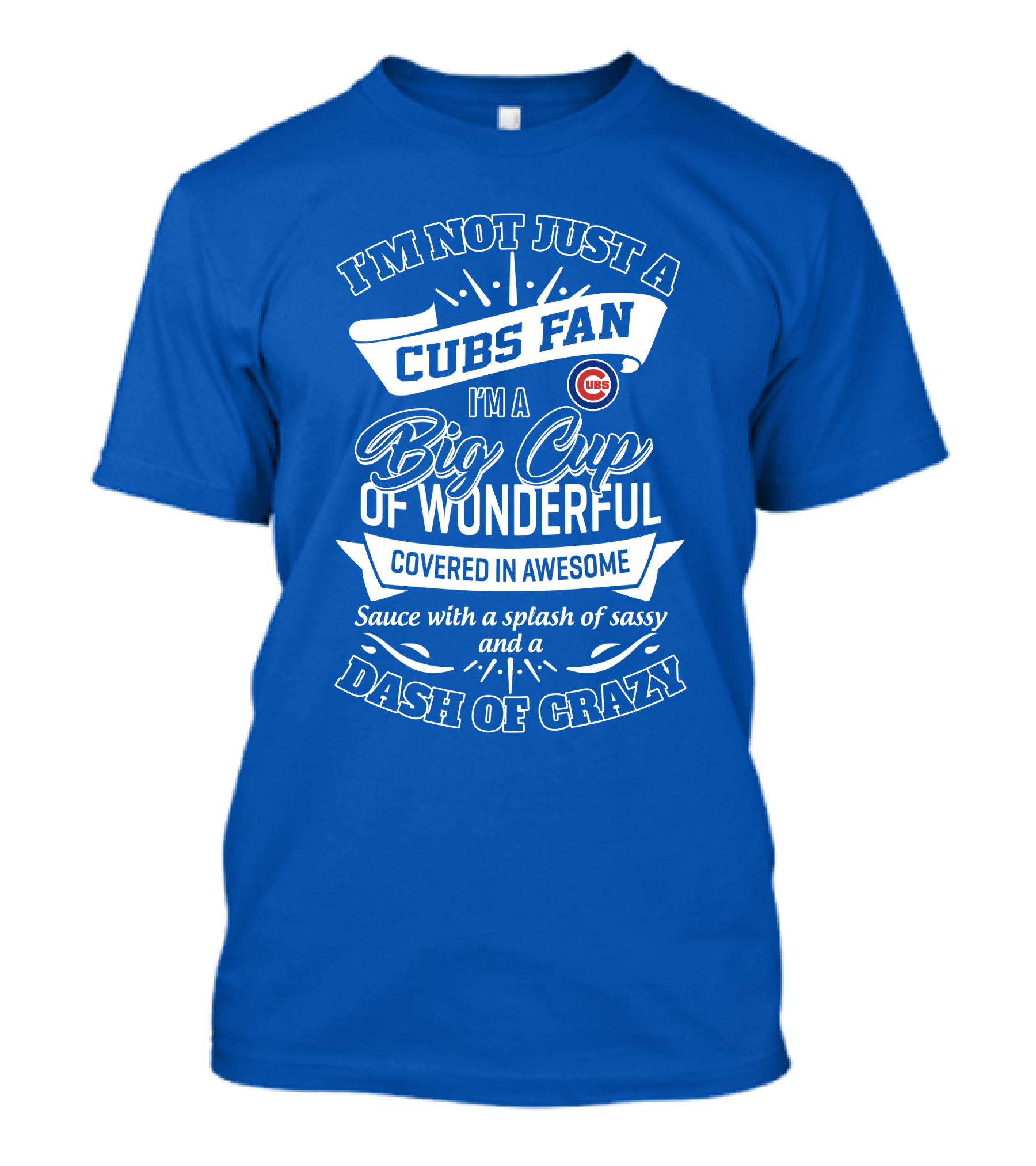 I'm Not Just A Cubs Fan I'm A Big Cup Of Wonderful Covered In Awesome Sauce With A Splash Of Sassy And A Dash Of Crazy T-Shirt