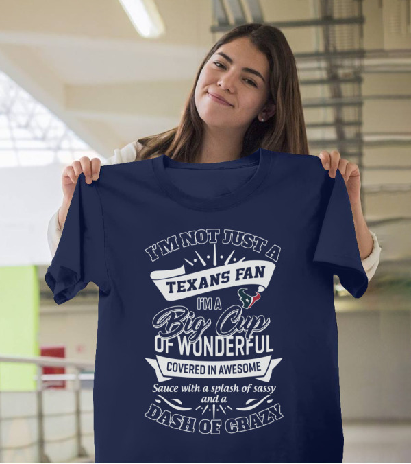I'm Not Just A Texans Fan I'm A Big Cup Of Wonderful Covered In Awesome Sauce With A Splash Of Sassy And A Dash Of Crazy T-Shirt