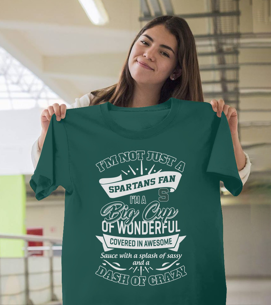 I'm Not Just A Spartans Fan I'm A Big Cup Of Wonderful Covered In Awesome Sauce With A Splash Of Sassy And A Dash Of Crazy T-Shirt
