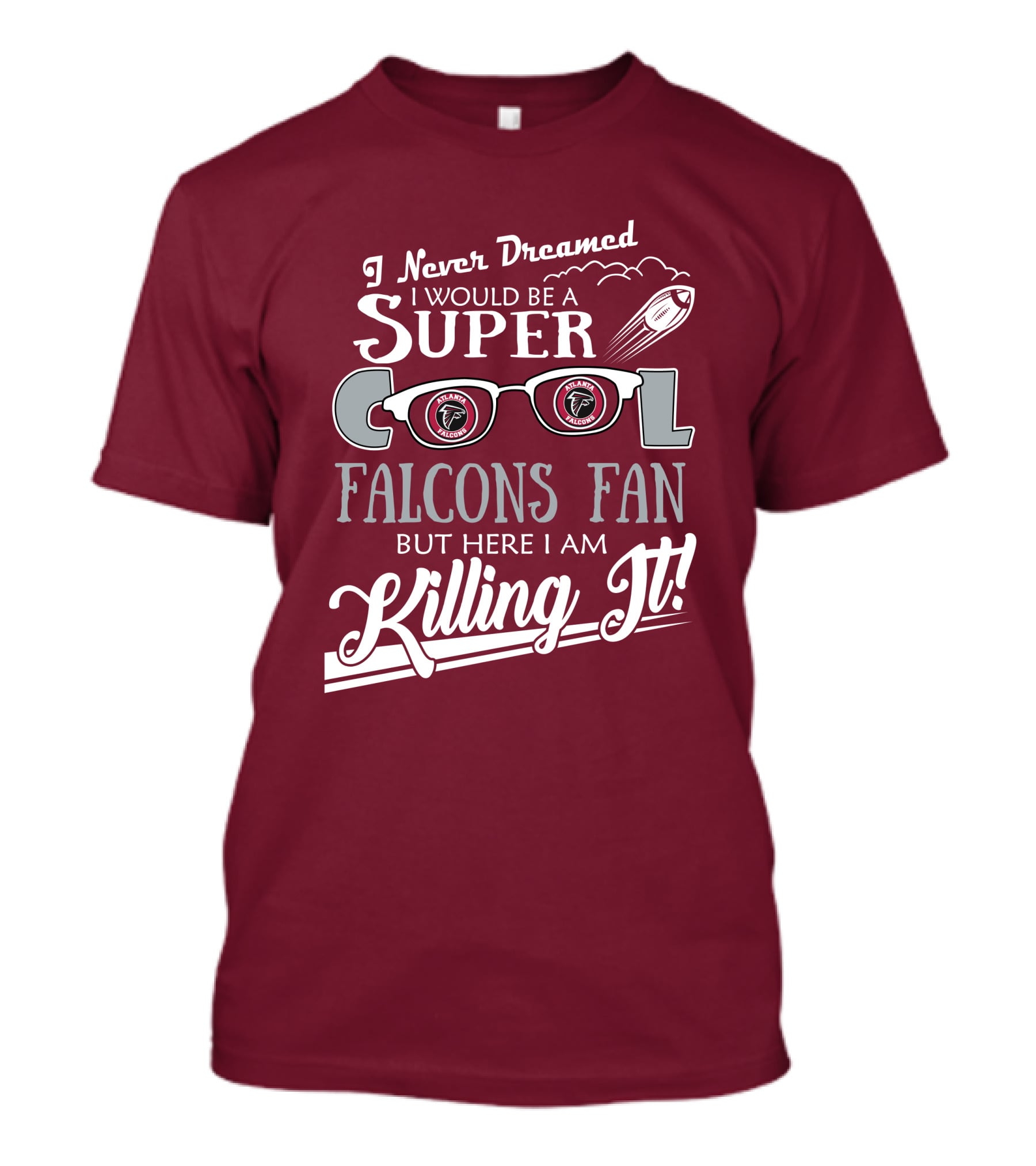 I Never Dreamed I Would Be A Super Cool Atlanta Falcons Fan But Here I Am Killing It T-Shirt