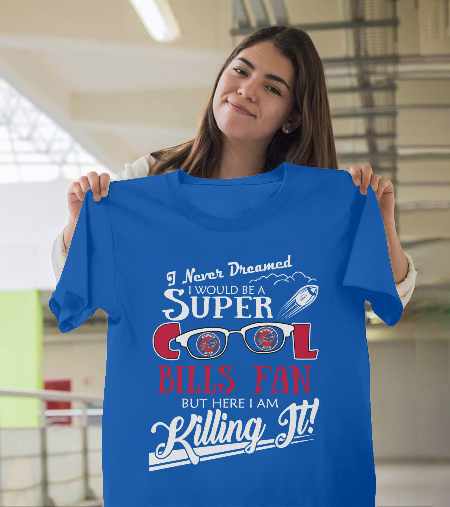 I Never Dreamed I Would Be a Super Cool Buffalo Bills Fan But Here I Am Killing It T-Shirt