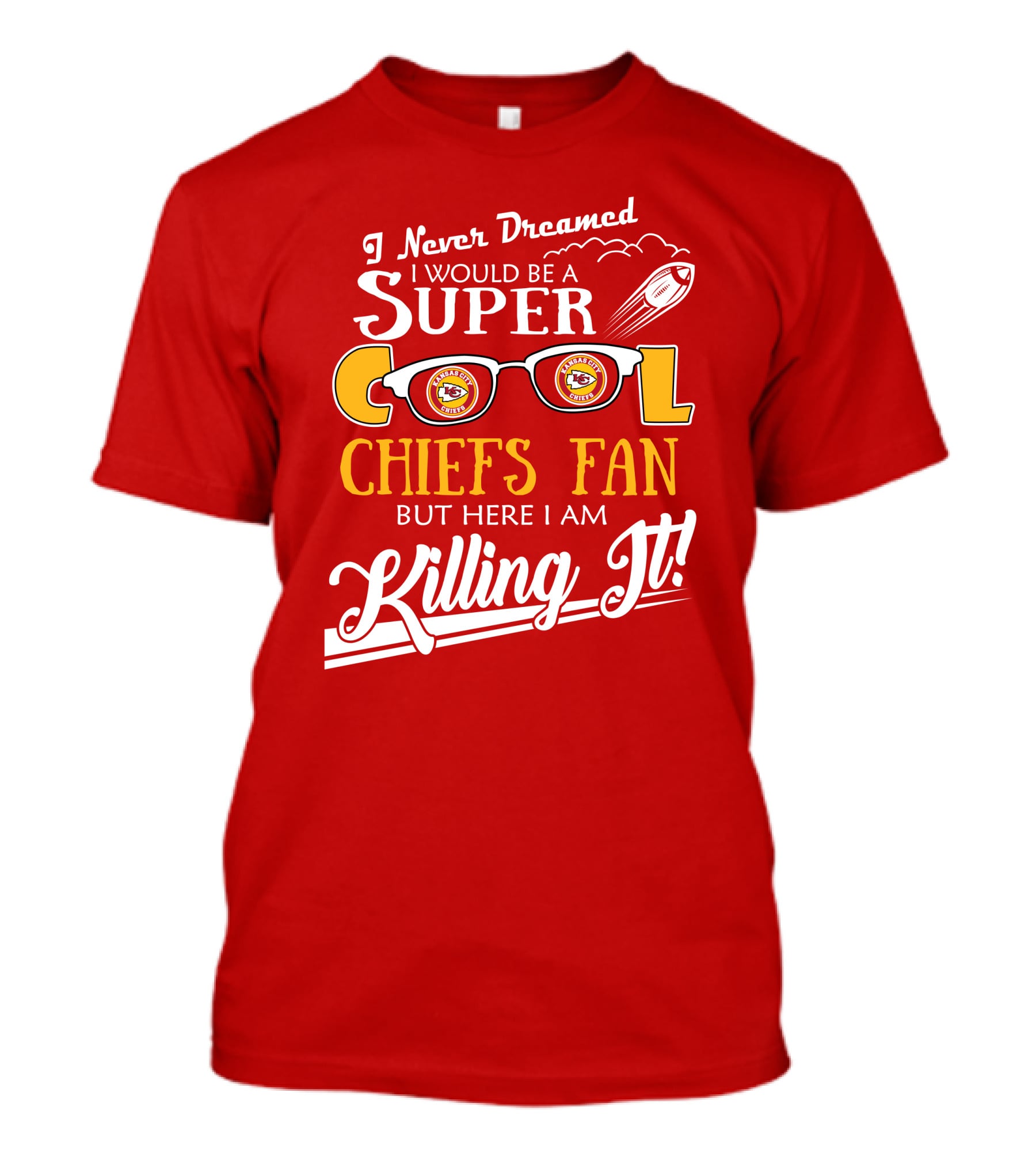 I Never Dreamed I Would Be A Super Cool Kansas City Chiefs Fan But Here I Am Killing It T-Shirt