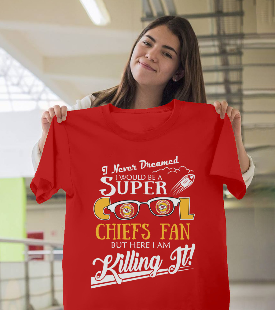 I Never Dreamed I Would Be a Super Cool Kansas City Chiefs Fan But Here I Am Killing It T-Shirt