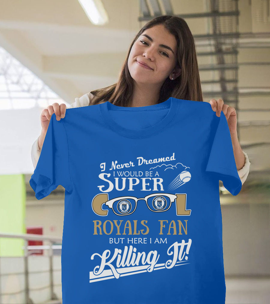 I Never Dreamed I Would Be A Super Cool Kansas City Royals Fan But Here I Am Killing It Royals Baseball Glasses T-Shirt