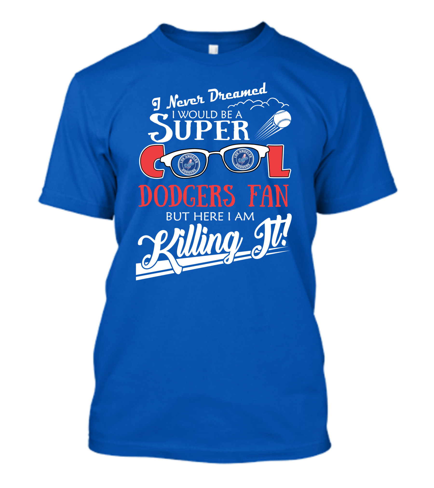 I Never Dreamed I Would Be A Super Cool Los Angeles Dodgers Fan But Here I Am Killing It T-Shirt