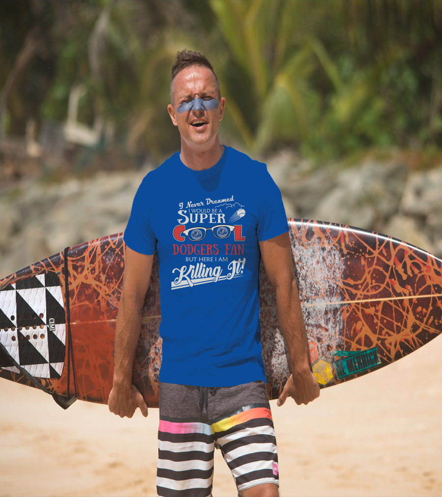 I Never Dreamed I Would Be A Super Cool Los Angeles Dodgers Fan But Here I Am Killing It T-Shirt