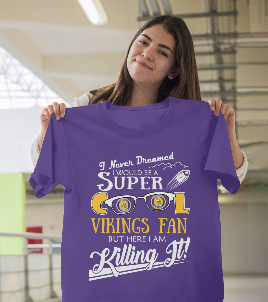 I Never Dreamed I Would Be a Super Cool Minnesota Vikings Fan But Here I Am Killing It T-Shirt