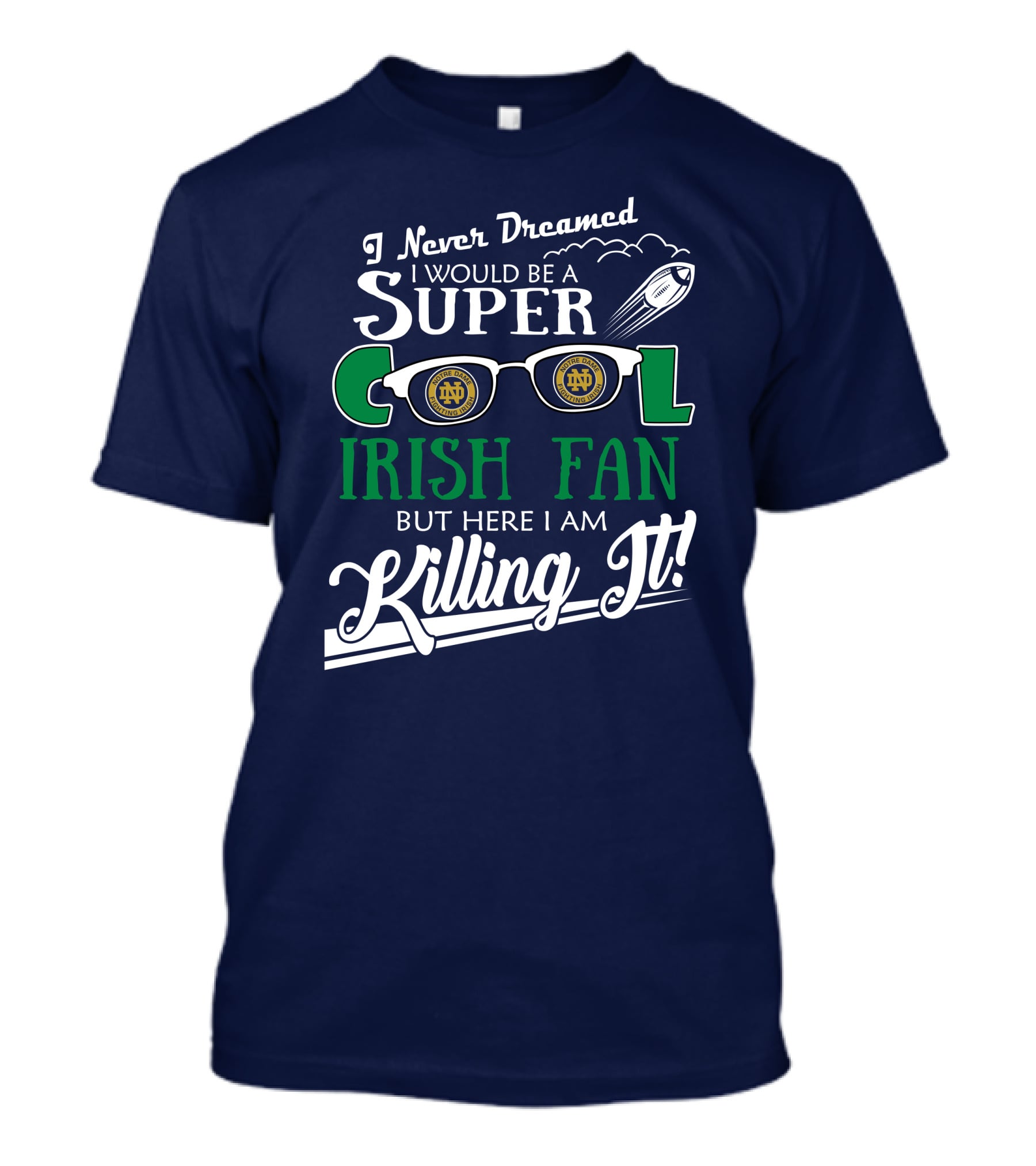 I Never Dreamed I Would Be A Super Cool Notre Dame Irish Fan But Here I Am Killing It T-Shirt