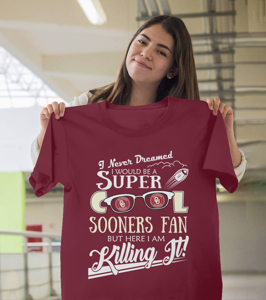I Never Dreamed I Would Be A Super Cool Oklahoma Sooners Fan But Here I Am Killing It T-Shirt