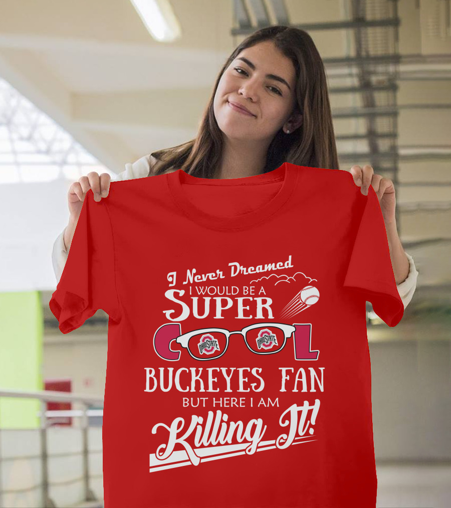 I Never Dreamed I Would Be a Super Cool Ohio State Buckeyes Fan But Here I Am Killing It T-Shirt