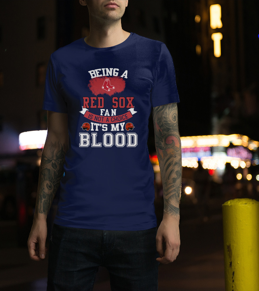 Being A Red Sox Fan Is Not A Choice It's My Blood T-Shirt