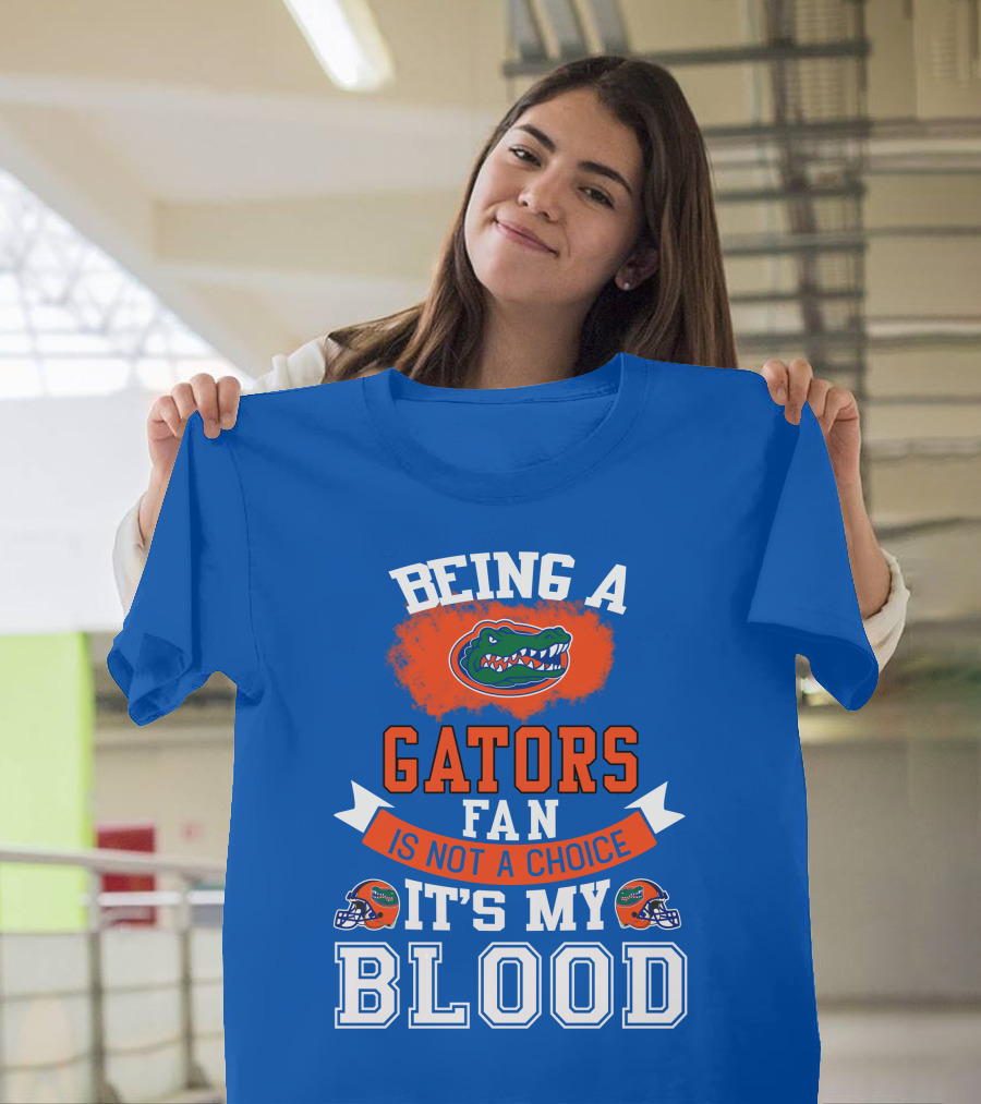 Being A Florida Gators Fan Is Not A Choice It's My Blood T-Shirt