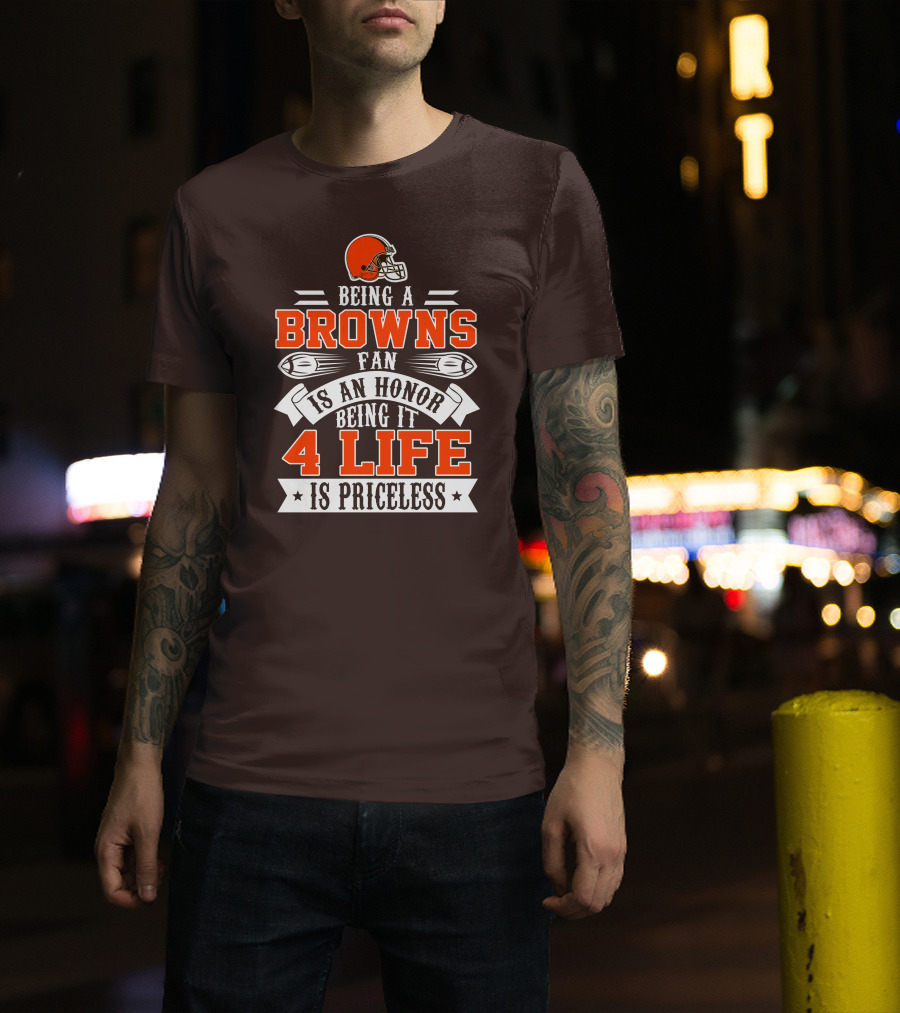 Being A Cleveland Browns Fan Is An Honor Being It 4 Life Is Priceless T-Shirt