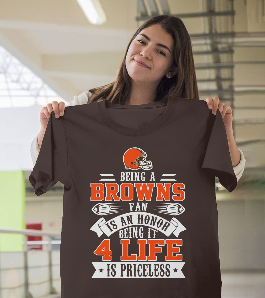 Being A Cleveland Browns Fan Is An Honor Being It 4 Life Is Priceless T-Shirt