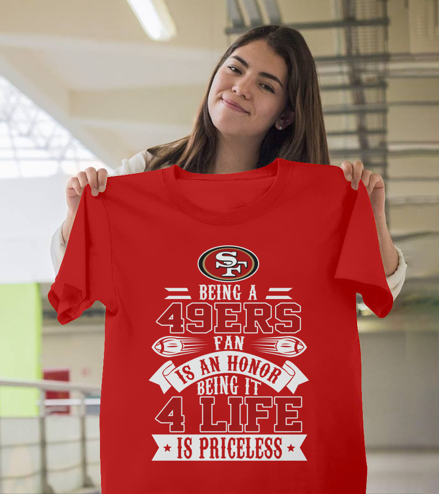 Being A 49ers Fan Is An Honor Being It 4 Life Is Priceless San Francisco 49ers T-Shirt