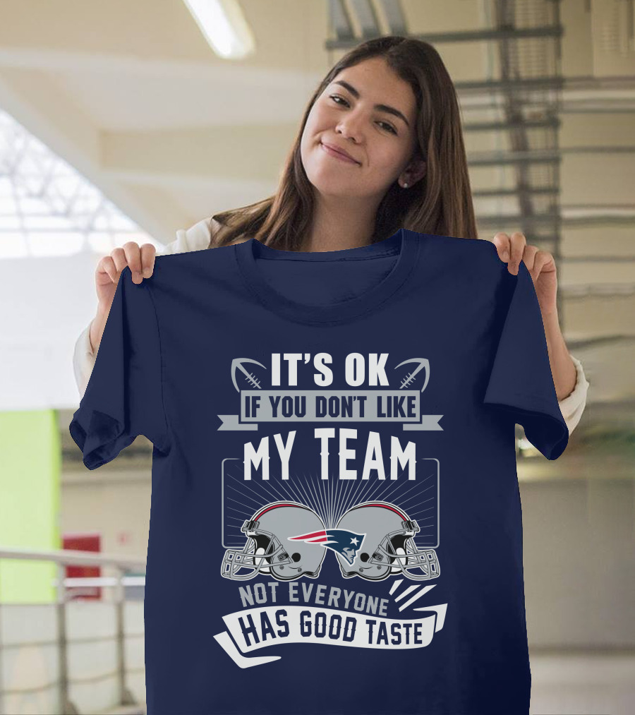 New England Patriots It's Ok If You Don't Like My Team Not Everyone Has Good Taste T-Shirt