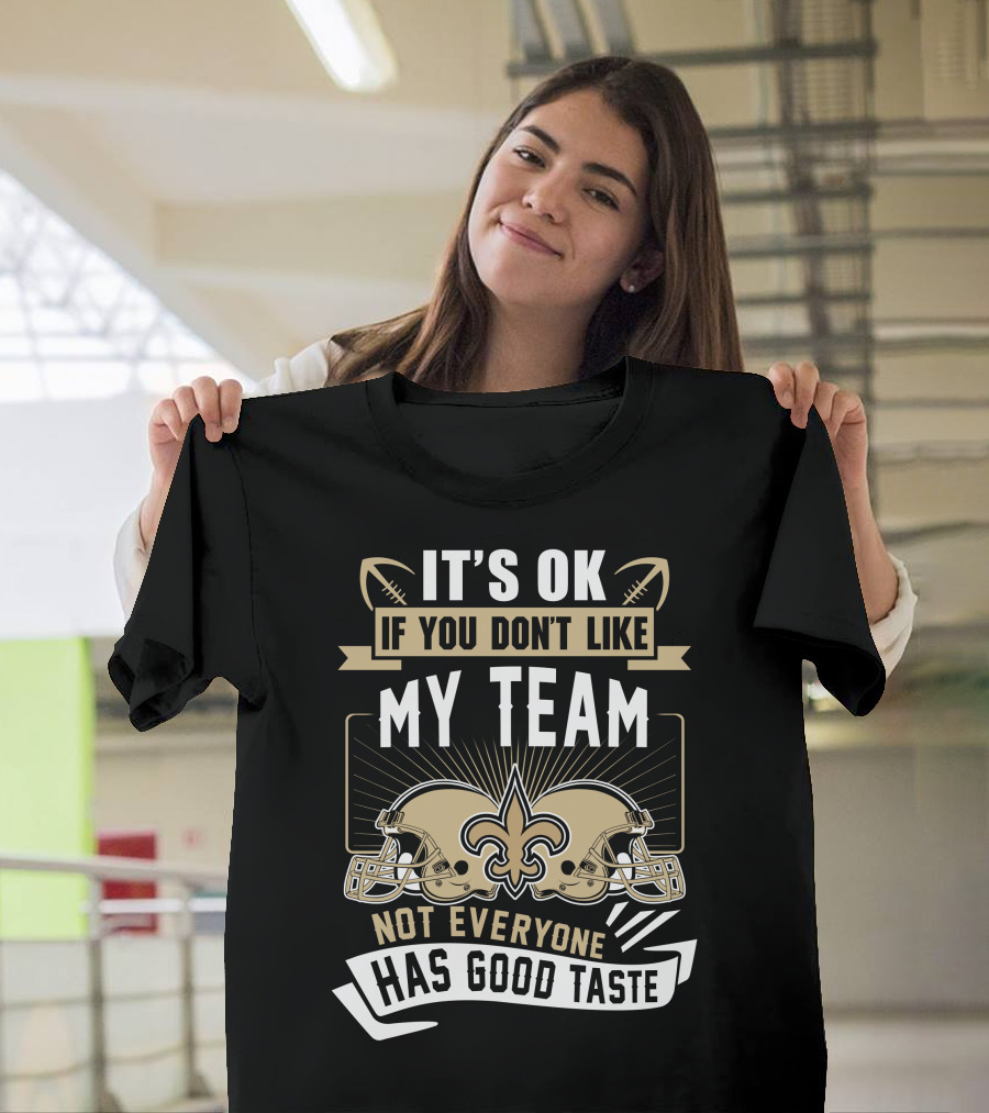 New Orleans Saints It’s OK If You Don’t Like My Team Not Everyone Has Good Taste T-Shirt