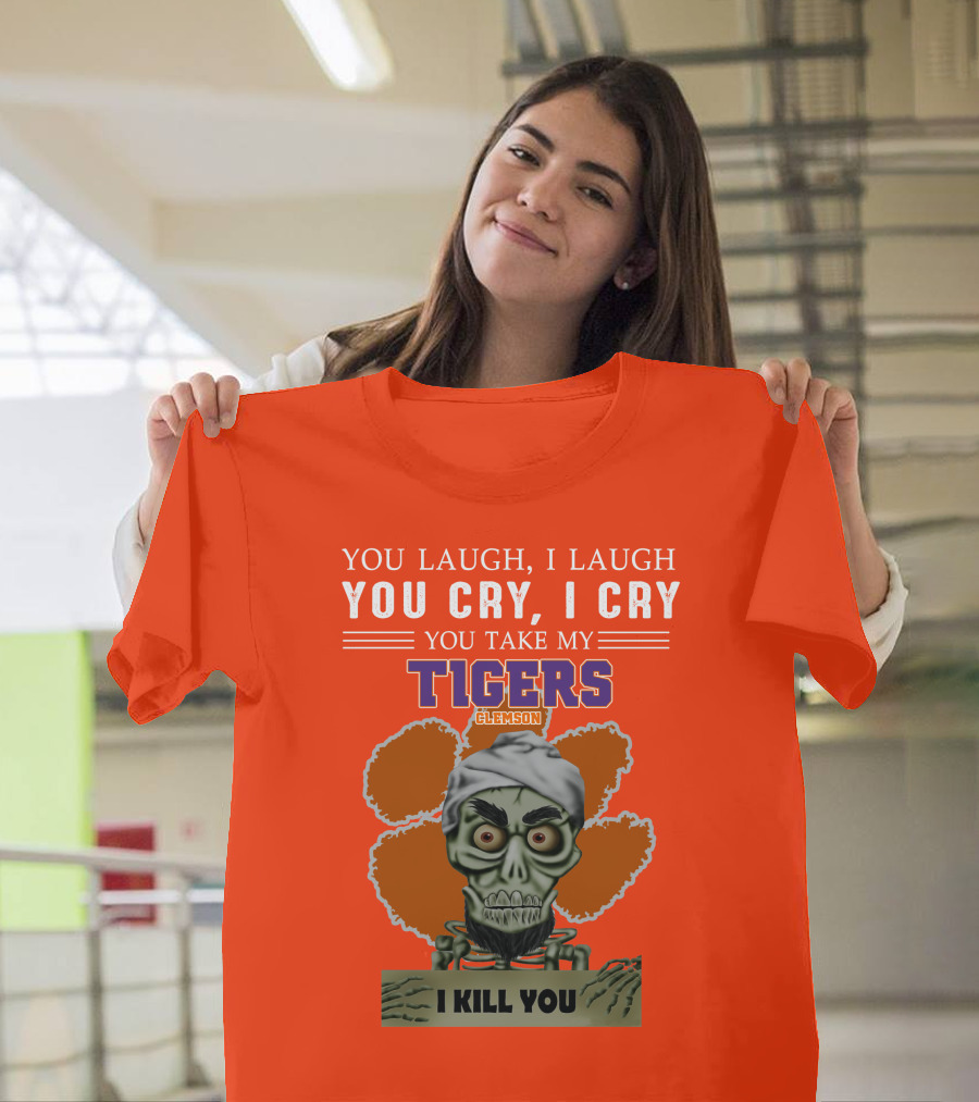 You Laugh I Laugh You Cry I Cry You Take My Clemson Tigers I Kill You T-Shirt