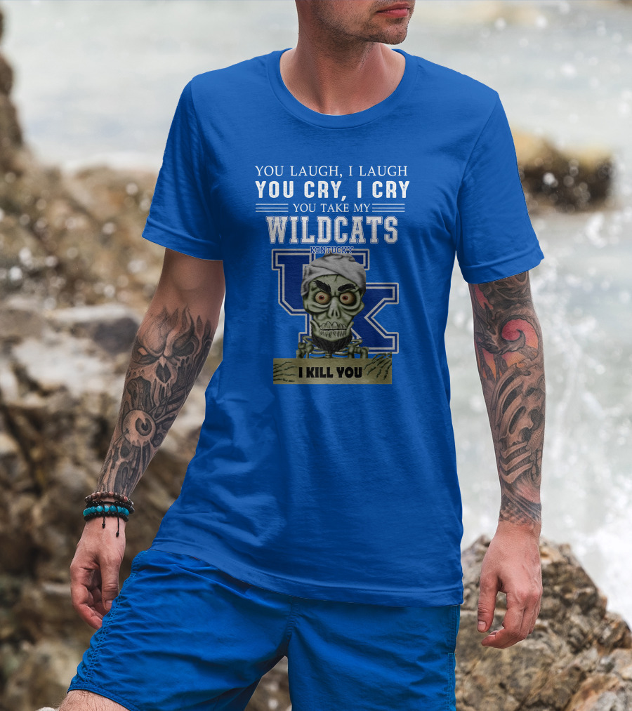 You Laugh I Laugh You Cry I Cry You Take My Kentucky Wildcats I Kill You T-Shirt