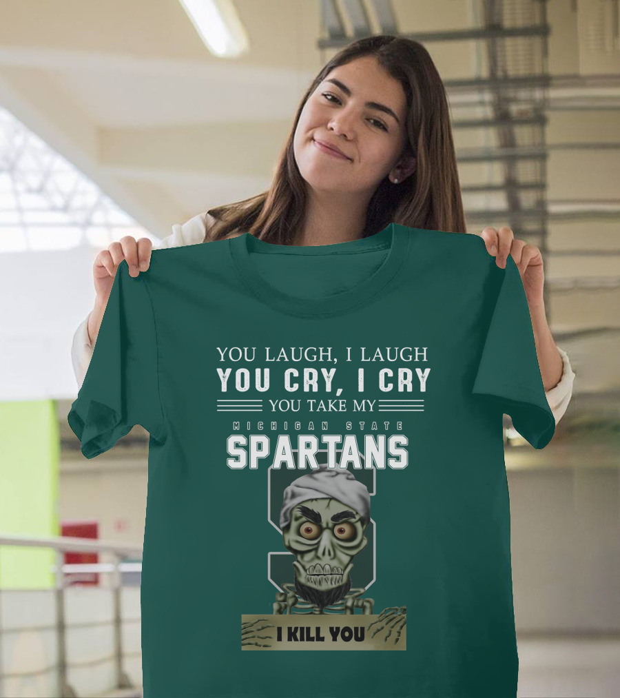 You Laugh I Laugh You Cry I Cry You Take My Michigan State Spartans I Kill You Jeff Dunham T-Shirt