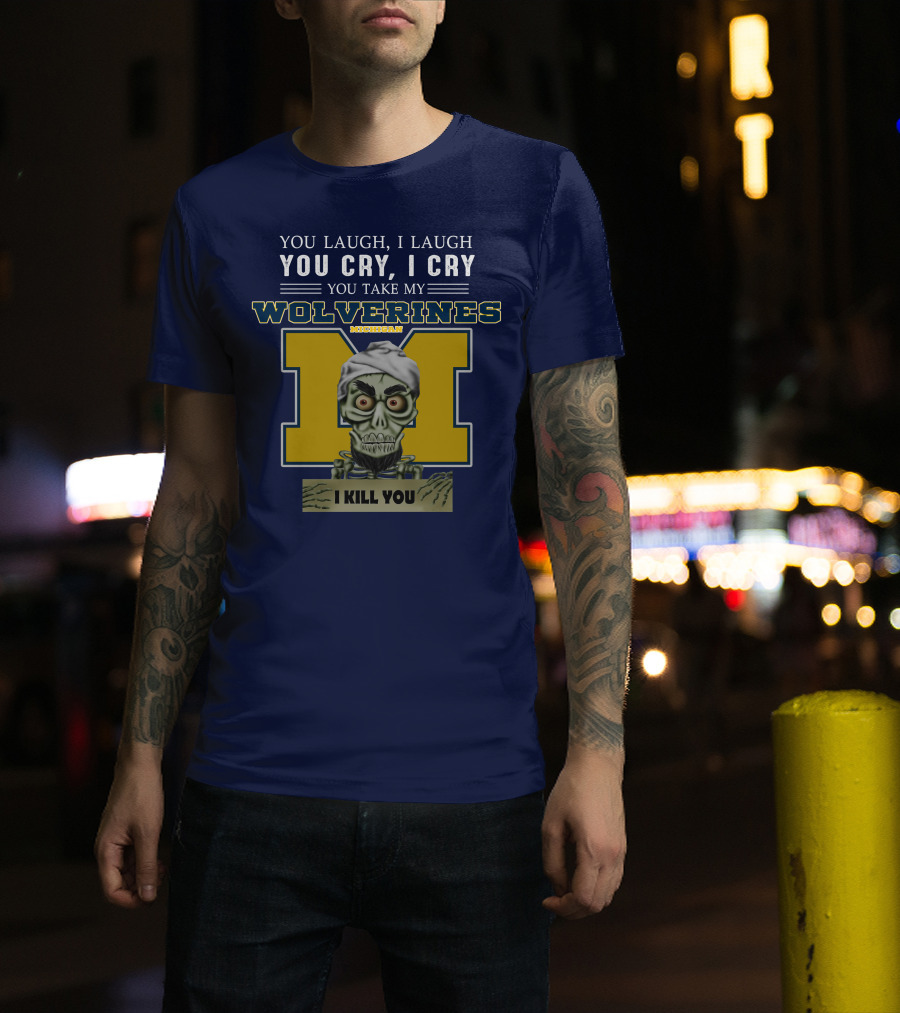 You Laugh I Laugh You Cry I Cry You Take My Michigan Wolverines I Kill You T-Shirt