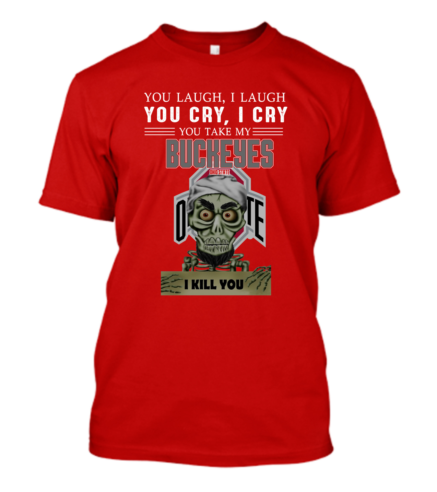 You Laugh I Laugh You Cry I Cry You Take My Ohio State Buckeyes I Kill You T-Shirt