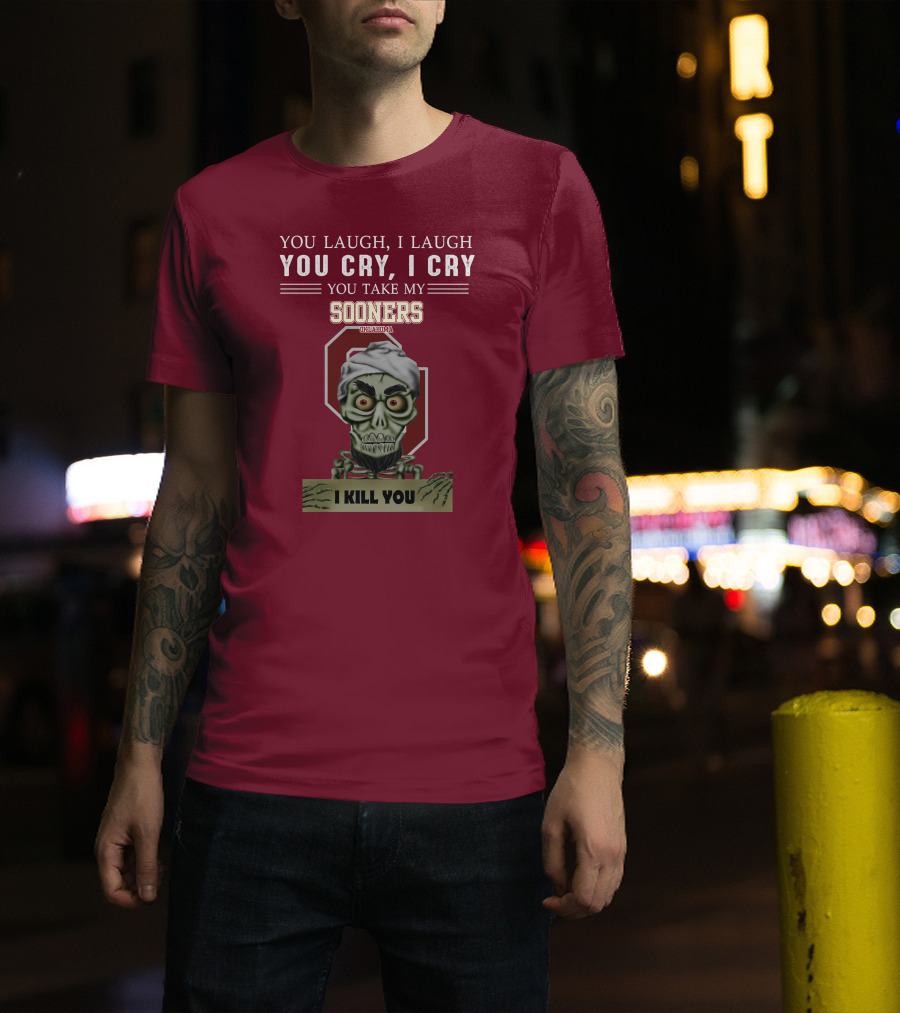 You Laugh I Laugh You Cry I Cry You Take My Sooners Oklahoma I Kill You Jeff Dunham T-Shirt