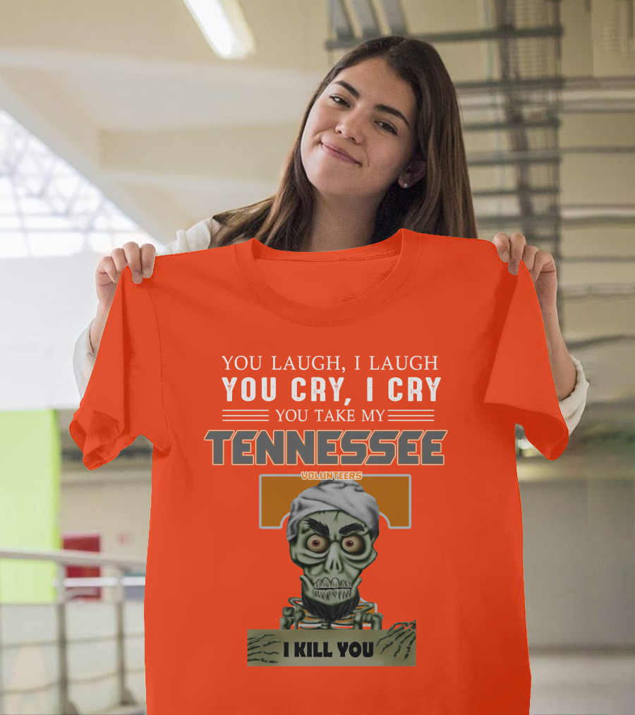 You Laugh I Laugh You Cry I Cry You Take My Tennessee Volunteers I Kill You T-Shirt