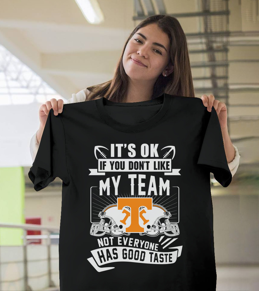 It's Ok If You Don't Like My Team Not Everyone Has Good Taste Tennessee Volunteers T-Shirt