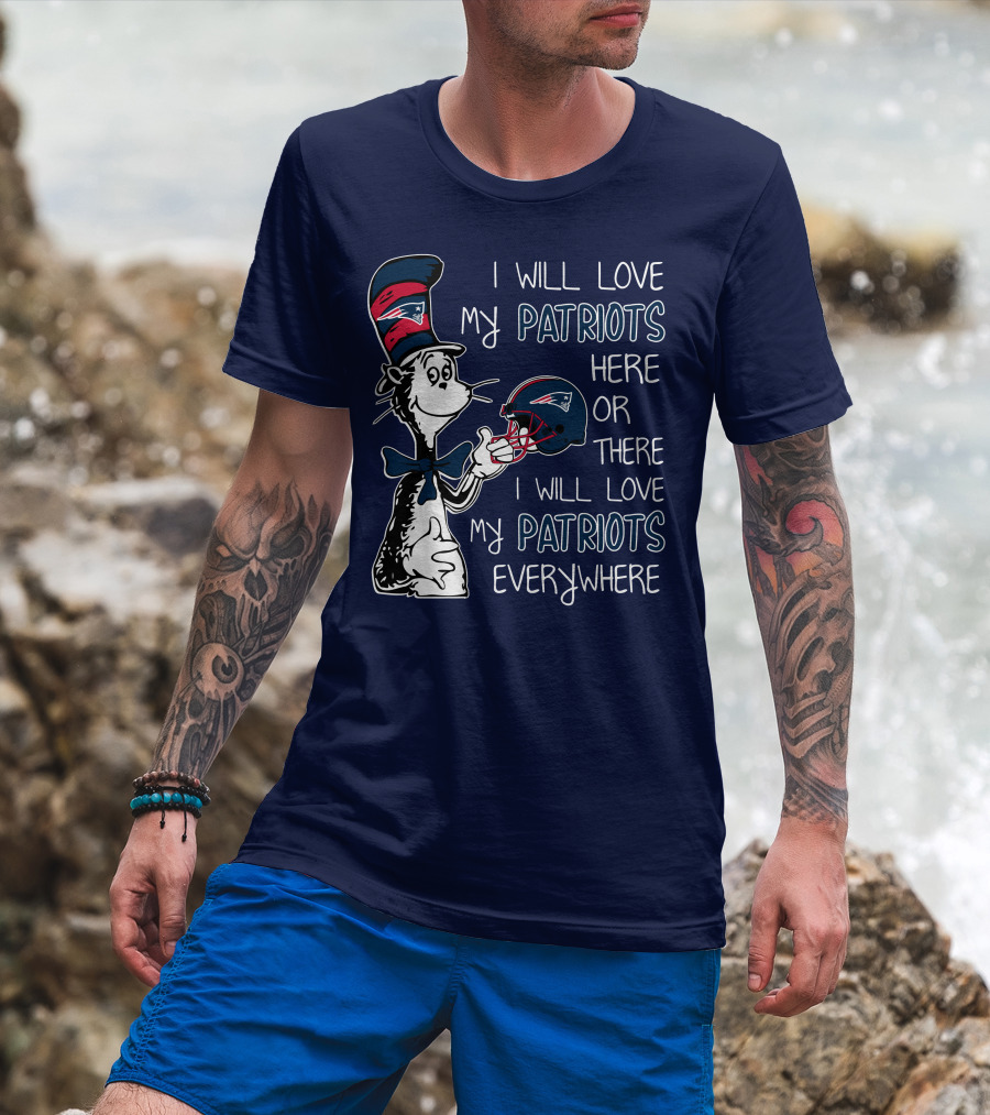 I Will Love My Patriots Here Or There I Will Love My Patriots Everywhere Dr Seuss New England Patriots T-Shirt