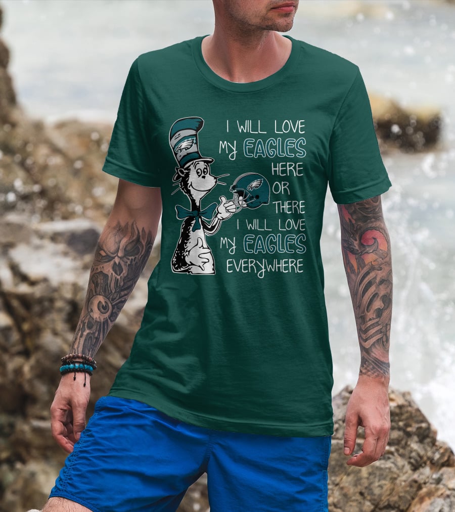 I Will Love My Philadelphia Eagles Here Or There I Will Love My Eagles Everywhere Dr Seuss T-Shirt