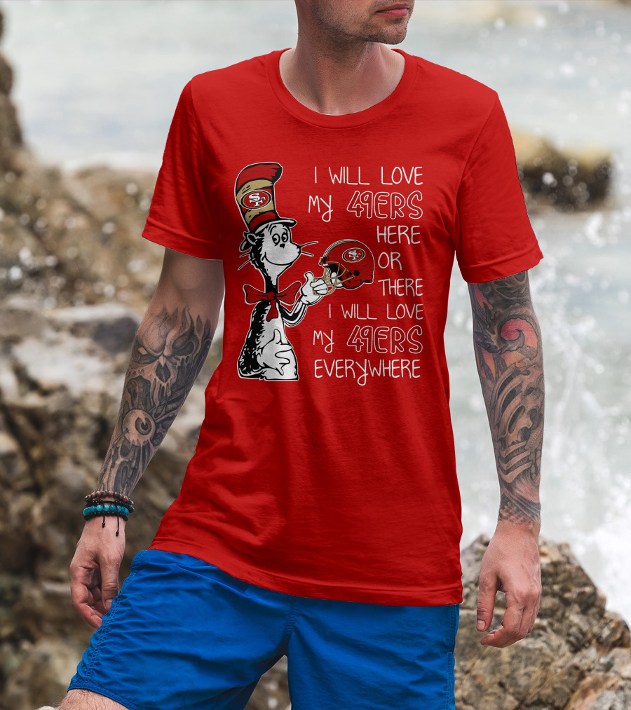 I Will Love My 49ers Here Or There I Will Love My 49ers Everywhere T-Shirt