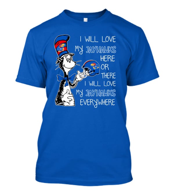 I Will Love My Kansas Jayhawks Here Or There I Will Love My Jayhawks Everywhere T-Shirt
