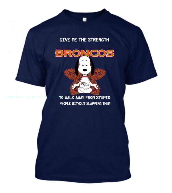 Give Me The Strength Broncos Snoopy Meditation To Walk Away From Stupid People Without Slapping Them T-Shirt