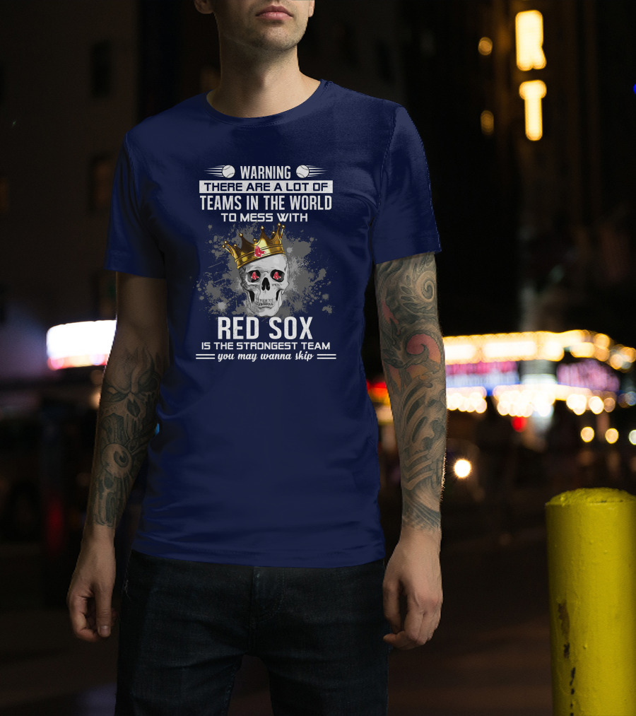 Warning There Are A Lot Of Teams In The World To Mess With Red Sox Is The Strongest Team You May Wanna Skip T-Shirt