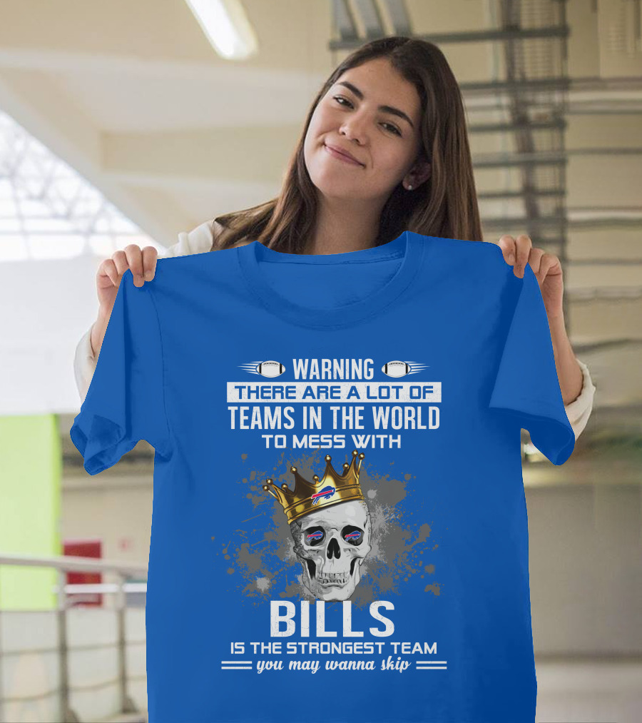 Warning There Are a Lot of Teams in the World to Mess With Bills Is the Strongest Team You May Wanna Skip T-Shirt