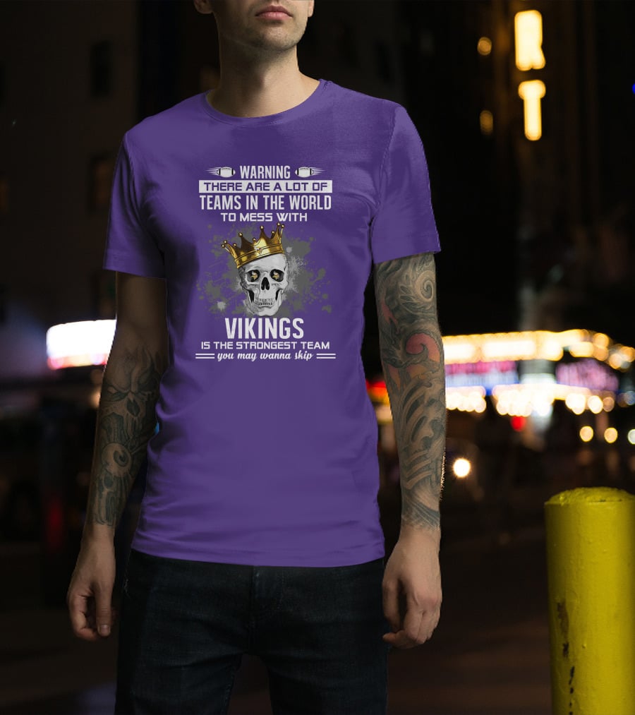 Warning There Are A Lot Of Teams In The World To Mess With Vikings Is The Strongest Team You May Wanna Skip T-Shirt