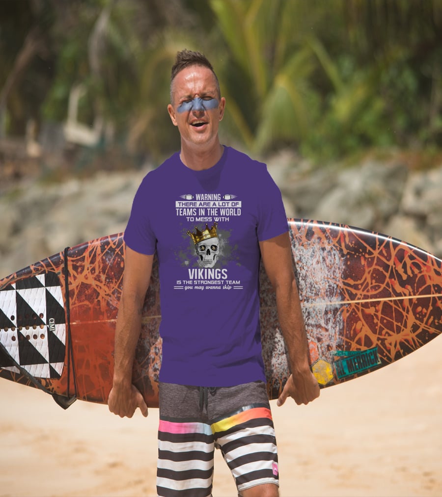 Warning There Are A Lot Of Teams In The World To Mess With Vikings Is The Strongest Team You May Wanna Skip T-Shirt