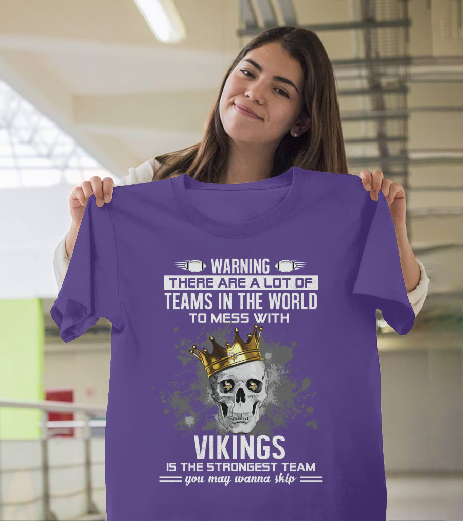 Warning There Are A Lot Of Teams In The World To Mess With Vikings Is The Strongest Team You May Wanna Skip T-Shirt