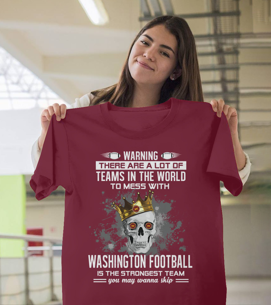 Warning There Are A Lot Of Teams In The World To Mess With Washington Football Is The Strongest Team You May Wanna Skip T-Shirt