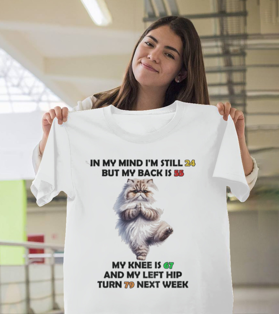 Cat In My Mind I'm Still 24 Back Is 55 Knee Is 67 Left Hip Turn 79 Next Week T-Shirt