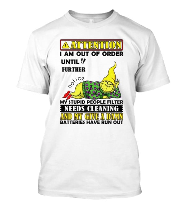Funny Grinch Attention I Am Out Of Order Until Further Notice My Stupid People Filter Needs Cleaning And My Give A Damn Batteries Have Run Out T-Shirt